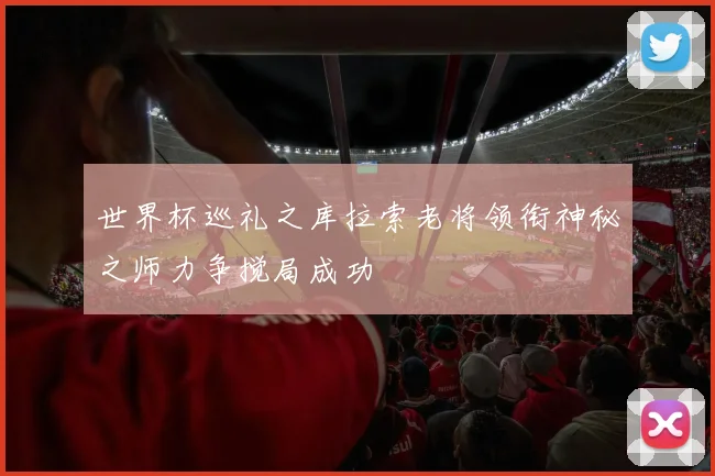 世界杯巡礼之库拉索老将领衔神秘之师力争搅局成功
