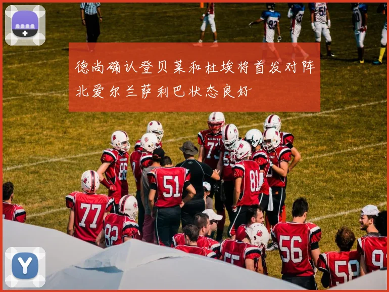 德尚确认登贝莱和杜埃将首发对阵北爱尔兰萨利巴状态良好