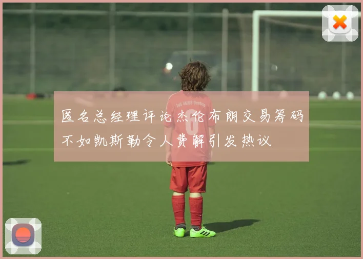 匿名总经理评论杰伦布朗交易筹码不如凯斯勒令人费解引发热议