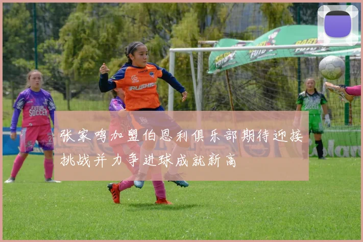 张家鸣加盟伯恩利俱乐部期待迎接挑战并力争进球成就新高