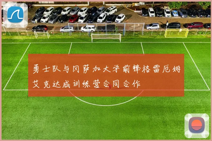勇士队与冈萨加大学前锋格雷厄姆艾克达成训练营合同合作