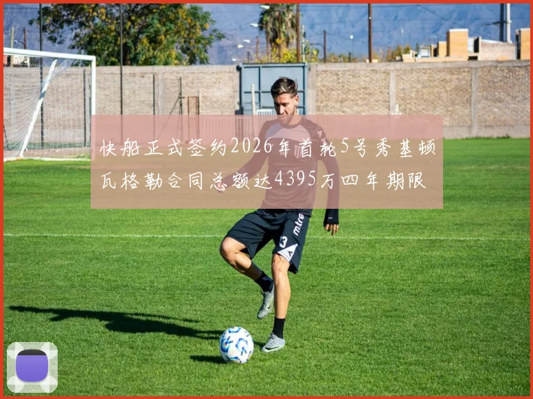 快船正式签约2026年首轮5号秀基顿瓦格勒合同总额达4395万四年期限