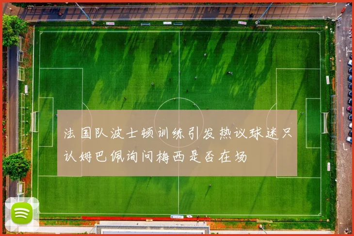 法国队波士顿训练引发热议球迷只认姆巴佩询问梅西是否在场