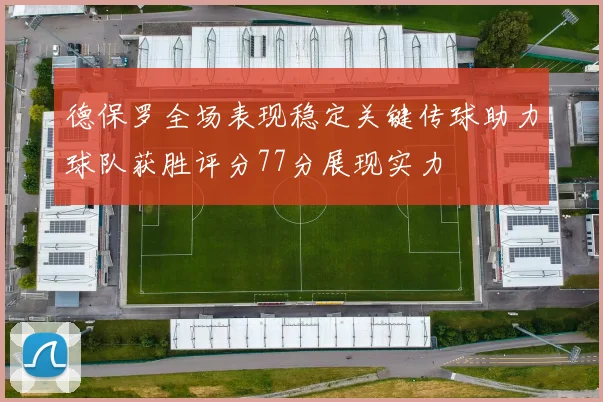 德保罗全场表现稳定关键传球助力球队获胜评分77分展现实力