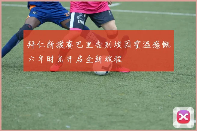 拜仁新援赛巴里告别埃因霍温感慨六年时光开启全新旅程