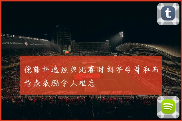 德隆评选经典比赛时刻字母哥和布伦森表现令人难忘